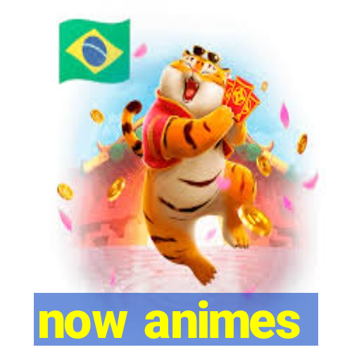 now animes